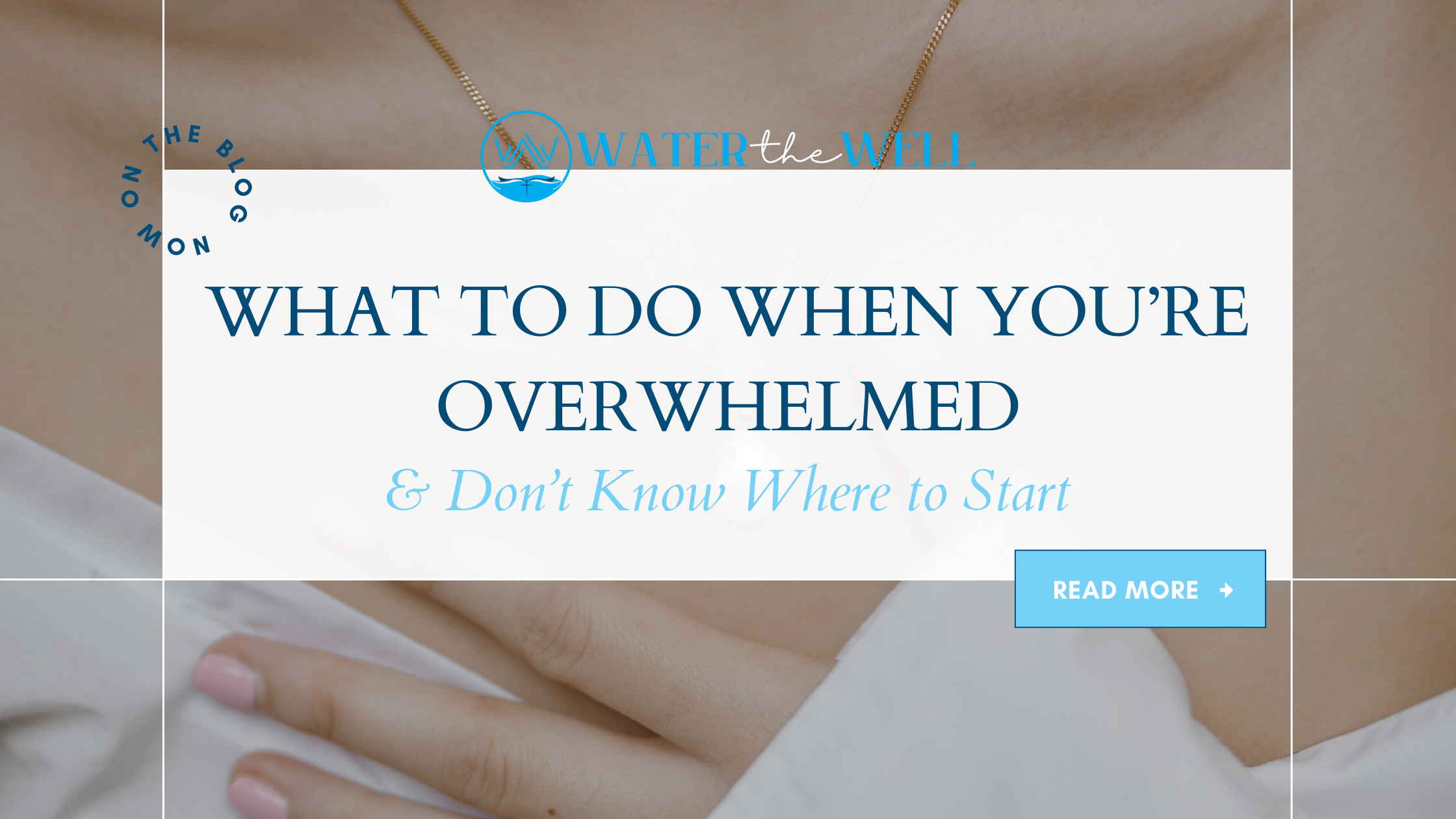 What To Do When You're Overwhelmed & Don't Know Where To Start | From The Well Journal | Water The Well, Inc.